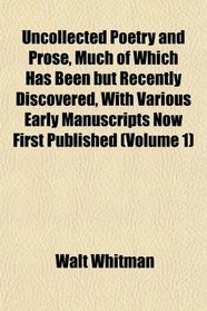 Uncollected Poetry and Prose, Much of Which Has Been but Recently Discovered, With Various Early Manuscripts Now First Published (Volume 1)