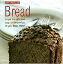 Bread Essentials:  Simple and Delicious Easy to Make Recipies for Your Bread Maker