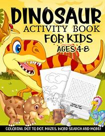 Dinosaur Activity Book for Kids Ages 4-8: A Fun Kid Workbook Game For Learning, Prehistoric Creatures Coloring, Dot to Dot, Mazes, Word Search and More!