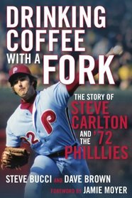 Drinking Coffee With a Fork: The Story of Steve Carlton and the '72 Phillies