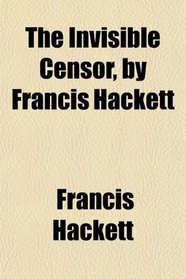 The Invisible Censor, by Francis Hackett