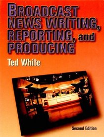 Broadcast News Writing, Reporting, and Producing