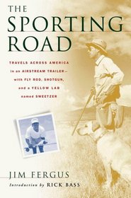 The Sporting Road : Travels Across America in an Airstream Trailer--with Fly Rod, Shotgun, and a Yellow Lab Named Sweetzer