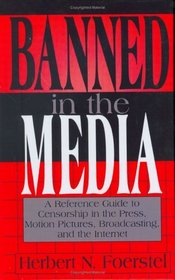 Banned in the Media : A Reference Guide to Censorship in the Press, Motion Pictures, Broadcasting, and the Internet (New Directions in Information Management)