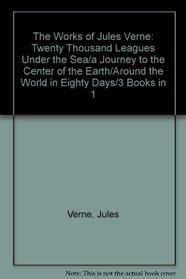 The Works of Jules Verne: Twenty Thousand Leagues Under the Sea/a Journey to the Center of the Earth/Around the World in Eighty Days/3 Books in 1
