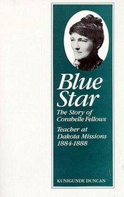 Blue Star: The Story of Corabelle Fellows Teacher at Dakota Missions, 1884-1888 (Borealis Books)