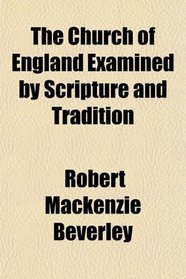 The Church of England Examined by Scripture and Tradition