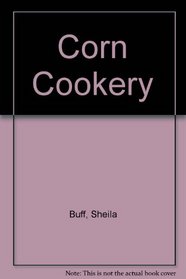 Corn Cookery: With Over 150 Recipes