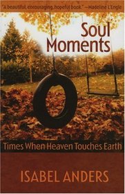Soul Moments: Times When Heaven Touches Earth