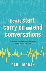 How to start, carry on and end conversations: Scripts for social situations for people on the autism spectrum
