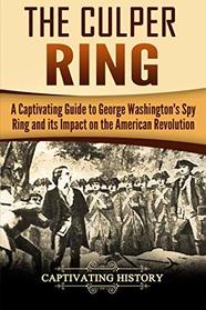 The Culper Ring: A Captivating Guide to George Washington's Spy Ring and its Impact on the American Revolution