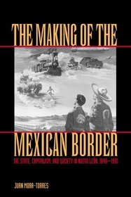 The Making of the Mexican Border: The State, Capitalism, and Society in Nuevo Leon, 1848-1910