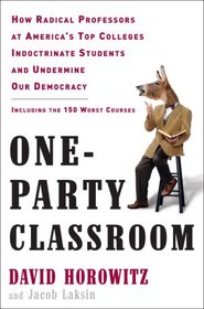 One-Party Classroom: How Radical Professors at America's Top Colleges Indoctrinate Students and Undermine Our Democracy