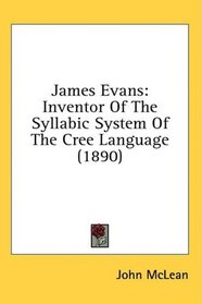 James Evans: Inventor Of The Syllabic System Of The Cree Language (1890)