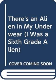 There's an Alien in My Underwear (I Was a Sixth Grade Alien (Library))