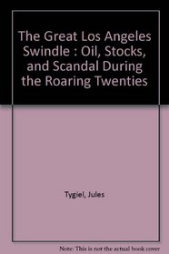 The Great Los Angeles Swindle : Oil, Stocks, and Scandal During the Roaring Twenties