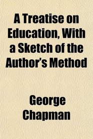 A Treatise on Education, With a Sketch of the Author's Method