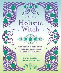The Holistic Witch: Connecting with Your Personal Power for Magickal Self-Care (Volume 10) (The Modern-Day Witch)
