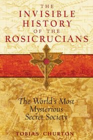 The Invisible History of the Rosicrucians: The World's Most Mysterious Secret Society