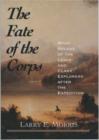 The Fate of the Corps : What Became of the Lewis and Clark Explorers After the Expedition