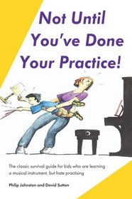 Not Until You've Done Your Practice: The classic survival guide for kids who are learning a musical instrument, but hate practicing