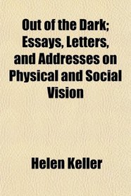 Out of the Dark; Essays, Letters, and Addresses on Physical and Social Vision