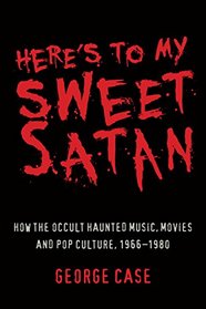 Here's to My Sweet Satan: How the Occult Haunted Music, Movies and Pop Culture, 1966-1980