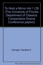 To Hold a Mirror-Vol 1 CB (The University of Florida Department of Classics Comparative Drama Conference papers)