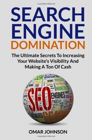Search Engine Domination: The Ultimate Secrets To Increasing Your Website's Visibility and Making a Ton of Cash
