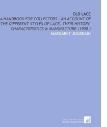 Old Lace: A Handbook for Collectors : an Account of the Different Styles of Lace, Their History, Characteristics & Manufacture (1908 )