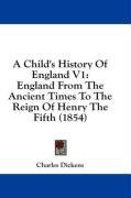A Child's History Of England V1: England From The Ancient Times To The Reign Of Henry The Fifth (1854)