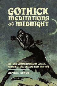 Gothick Meditations at Midnight: Esoteric Commentaries on Classic Horror Literature and Film 1919-1975