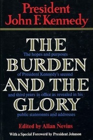 The Burden and the Glory: President John F. Kennedy: The Hopes and Purposes of President Kennedy's Second and Third Year in Office as Revealed in His Public Statements and Addresses