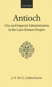 Antioch: City and Imperial Administration in the Later Roman Empire (Oxford Scholarly Classics)