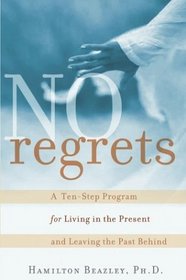 No Regrets : A Ten-Step Program for Living in the Present and Leaving the Past Behind