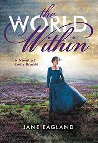 The World Within: A Novel of Emily Bronte