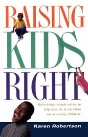Raising Kids Right: Refreshingly Simple Advice to Help Take the Frustration Out of Raising Children