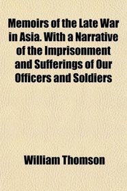Memoirs of the Late War in Asia. With a Narrative of the Imprisonment and Sufferings of Our Officers and Soldiers
