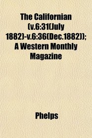 The Californian (v.6: 31(July 1882)-v.6:36(Dec.1882)); A Western Monthly Magazine