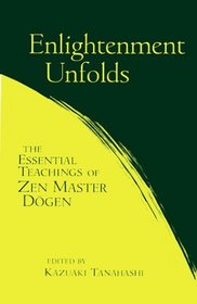Enlightenment Unfolds : The Essential Teachings of Zen Master Dogen
