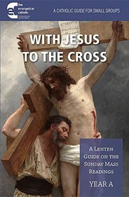 With Jesus to the Cross Year A: A Lenten Guide on the Sunday Mass Readings