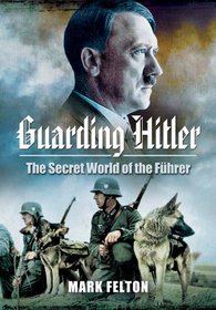 Guarding Hitler: The Secret World of the Fuhrer