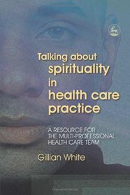 Talking About Spirituality in Health Care Practice: A Resource for The Multi-Professional Health Care Tea