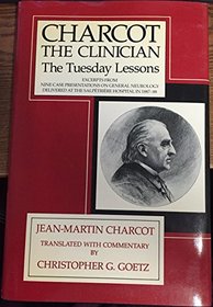 Charcot, the Clinician: The Tuesday Lessons: Excerpts from Nine Case Presentations on General Neurology Delivered at the Salpetriere Hospital in 1887-88