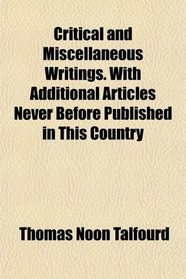 Critical and Miscellaneous Writings. With Additional Articles Never Before Published in This Country
