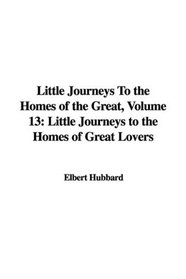 Little Journeys To the Homes of the Great, Volume 13: Little Journeys to the Homes of Great Lovers