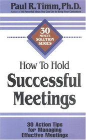 How to Hold Successful Meetings: 30 Action Tips for Managing Effective Meetings (30-Minute Solutions Series)