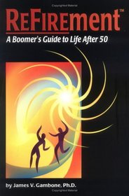 Refirement: A Boomer's Guide to Life After 50
