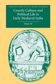 Courtly Culture and Political Life in Early Medieval India (Cambridge Studies in Indian History and Society)