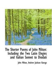 The Shorter Poems of John Milton: Including the Two Latin Elegies and Italian Sonnet to Diodati